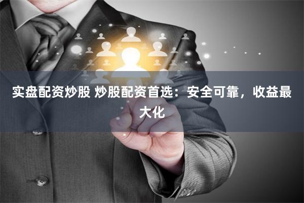 实盘配资炒股 炒股配资首选：安全可靠，收益最大化