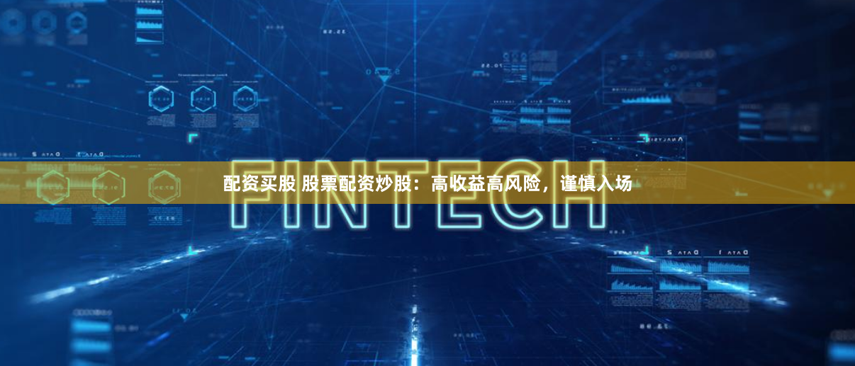 配资买股 股票配资炒股：高收益高风险，谨慎入场