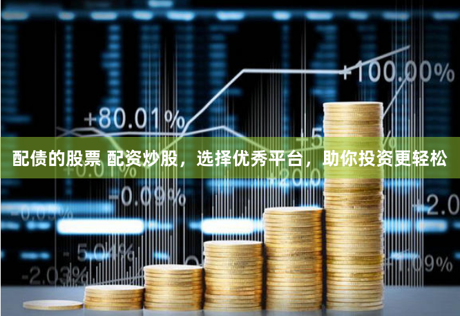 配债的股票 配资炒股，选择优秀平台，助你投资更轻松