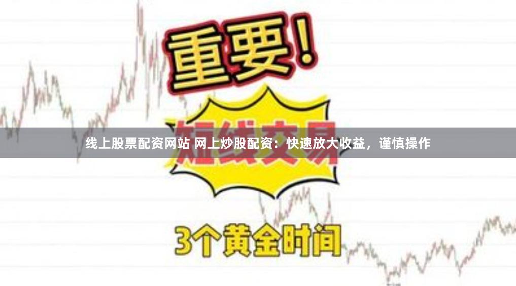 线上股票配资网站 网上炒股配资：快速放大收益，谨慎操作