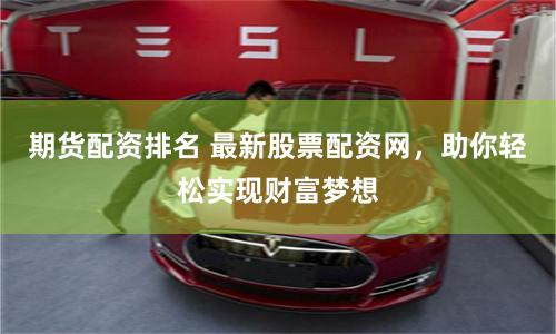 期货配资排名 最新股票配资网，助你轻松实现财富梦想