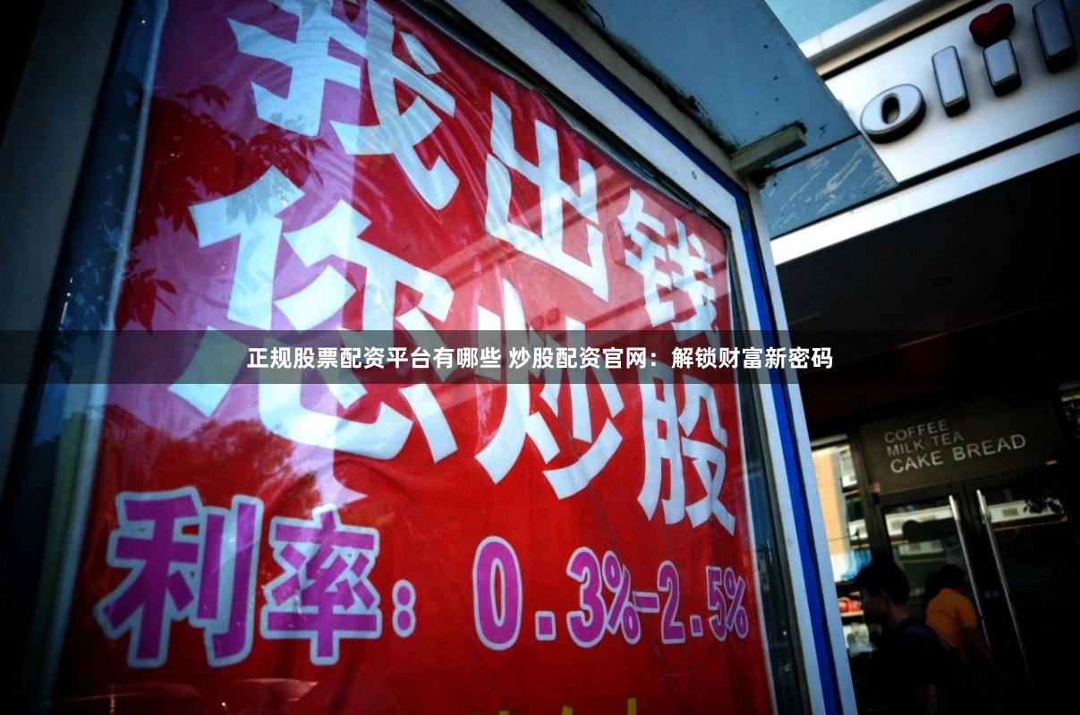 正规股票配资平台有哪些 炒股配资官网：解锁财富新密码