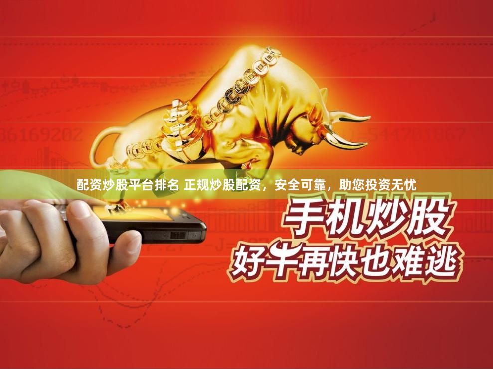 配资炒股平台排名 正规炒股配资，安全可靠，助您投资无忧
