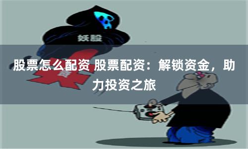 股票怎么配资 股票配资：解锁资金，助力投资之旅