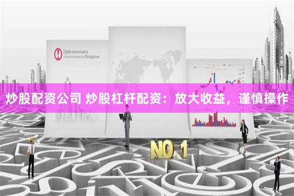 炒股配资公司 炒股杠杆配资：放大收益，谨慎操作