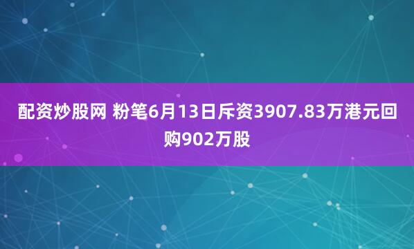 配资炒股网 粉笔6月13日斥资3907.83万港元回购902万股