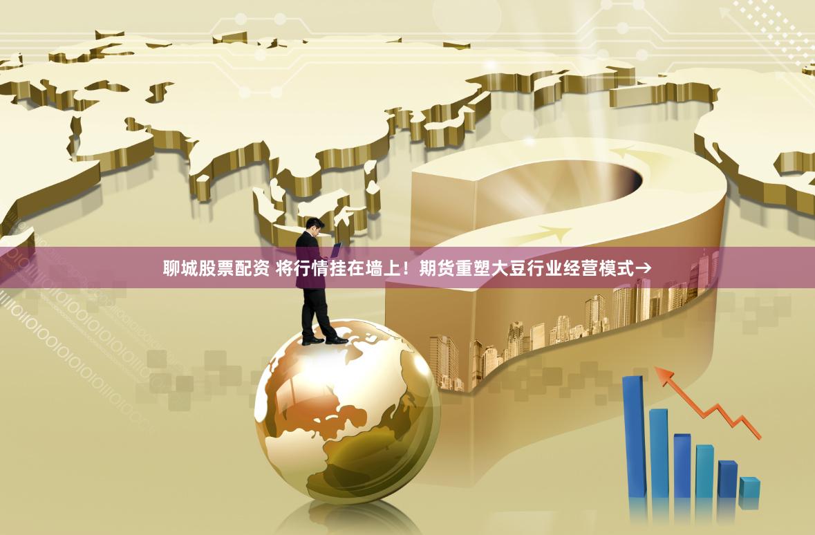 聊城股票配资 将行情挂在墙上！期货重塑大豆行业经营模式→