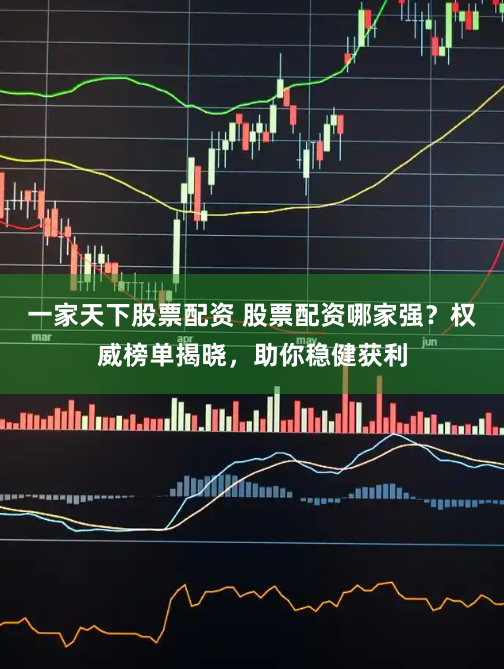一家天下股票配资 股票配资哪家强？权威榜单揭晓，助你稳健获利