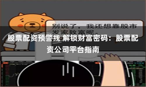 股票配资预警线 解锁财富密码:股票配资公司平台指南