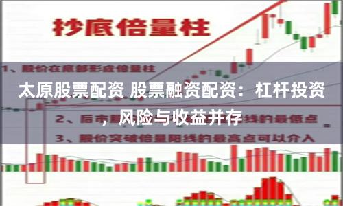 太原股票配资 股票融资配资:杠杆投资,风险与收益并存