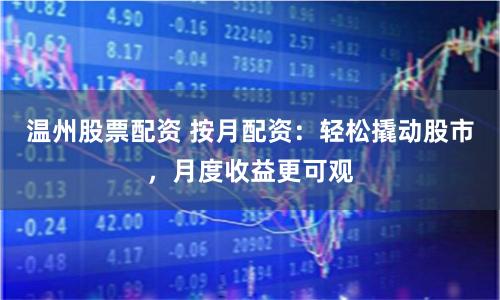 温州股票配资 按月配资：轻松撬动股市，月度收益更可观