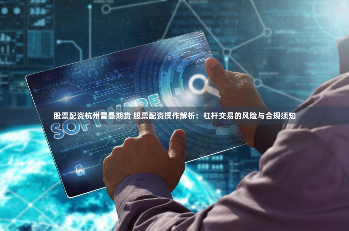股票配资杭州雷曼期货 股票配资操作解析：杠杆交易的风险与合规须知
