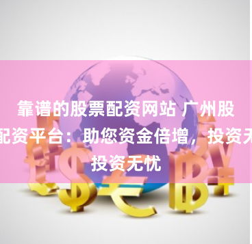 靠谱的股票配资网站 广州股票配资平台：助您资金倍增，投资无忧