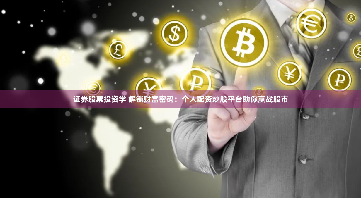 证券股票投资学 解锁财富密码：个人配资炒股平台助你赢战股市