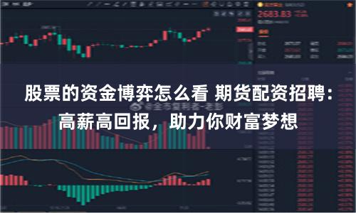 股票的资金博弈怎么看 期货配资招聘：高薪高回报，助力你财富梦想
